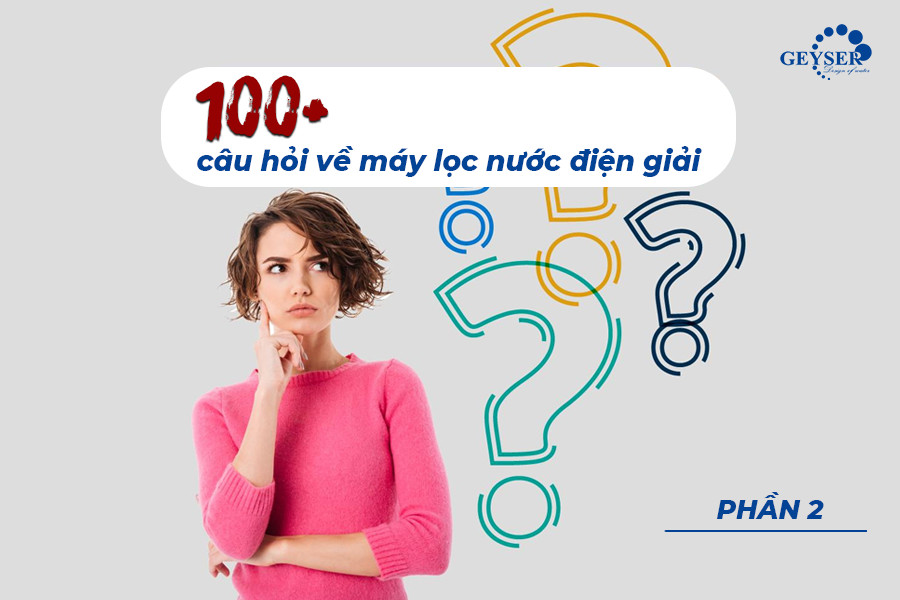 Phần 2 – 100+ câu hỏi giải đáp mọi thắc mắc về máy lọc nước tạo kiềm từ A đến Z